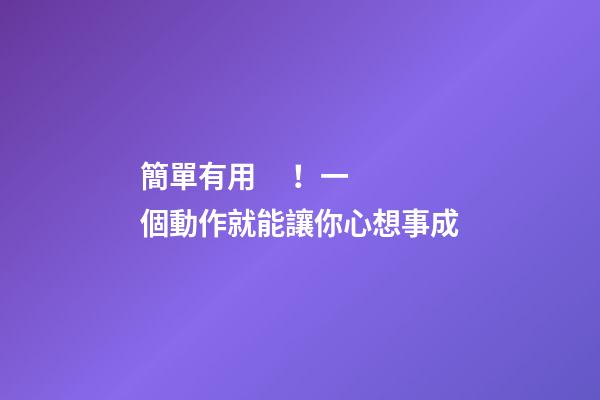 簡單有用！一個動作就能讓你心想事成